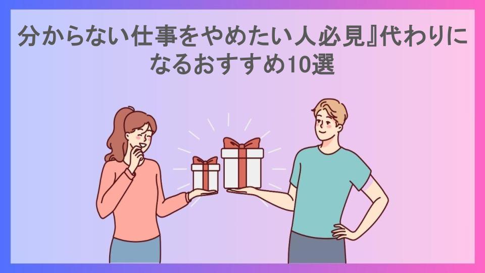 分からない仕事をやめたい人必見』代わりになるおすすめ10選